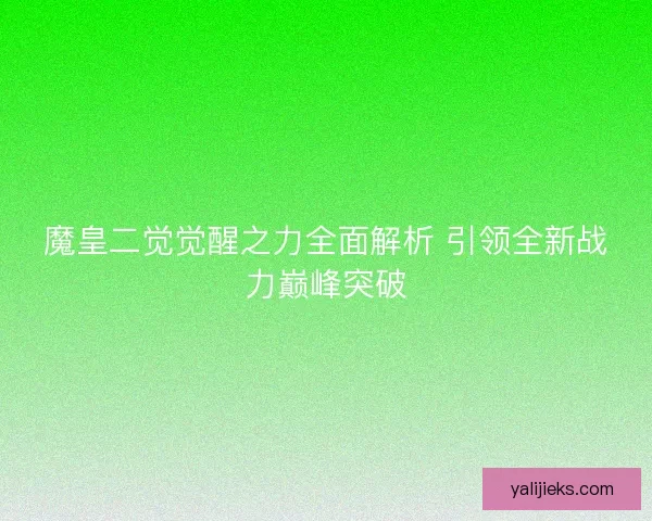 魔皇二觉觉醒之力全面解析 引领全新战力巅峰突破